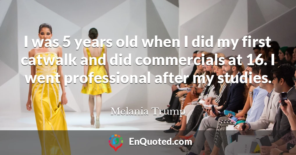 I was 5 years old when I did my first catwalk and did commercials at 16. I went professional after my studies.