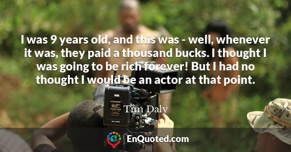 I was 9 years old, and this was - well, whenever it was, they paid a thousand bucks. I thought I was going to be rich forever! But I had no thought I would be an actor at that point.