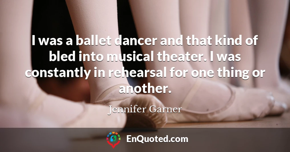 I was a ballet dancer and that kind of bled into musical theater. I was constantly in rehearsal for one thing or another.