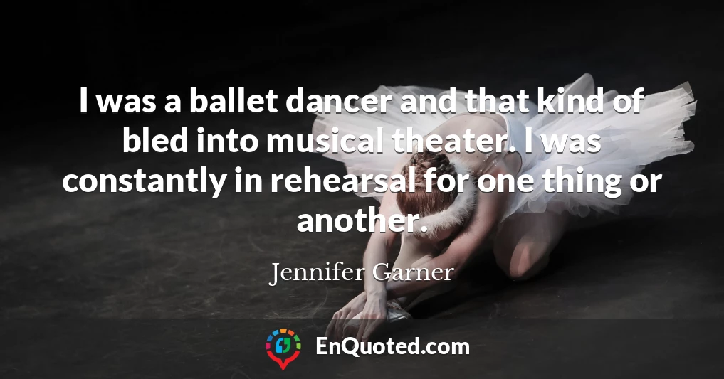 I was a ballet dancer and that kind of bled into musical theater. I was constantly in rehearsal for one thing or another.