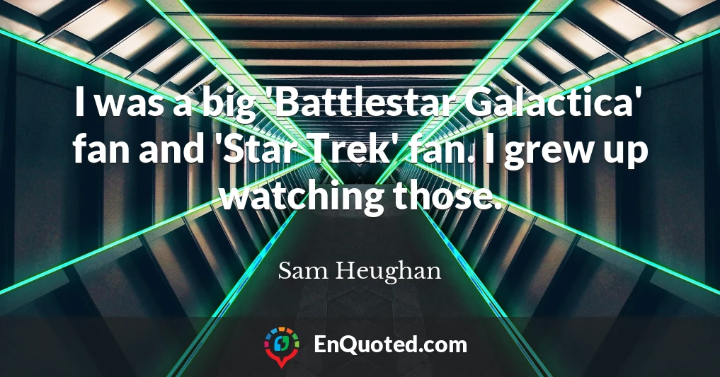 I was a big 'Battlestar Galactica' fan and 'Star Trek' fan. I grew up watching those.