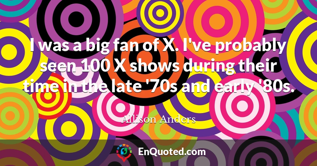 I was a big fan of X. I've probably seen 100 X shows during their time in the late '70s and early '80s.