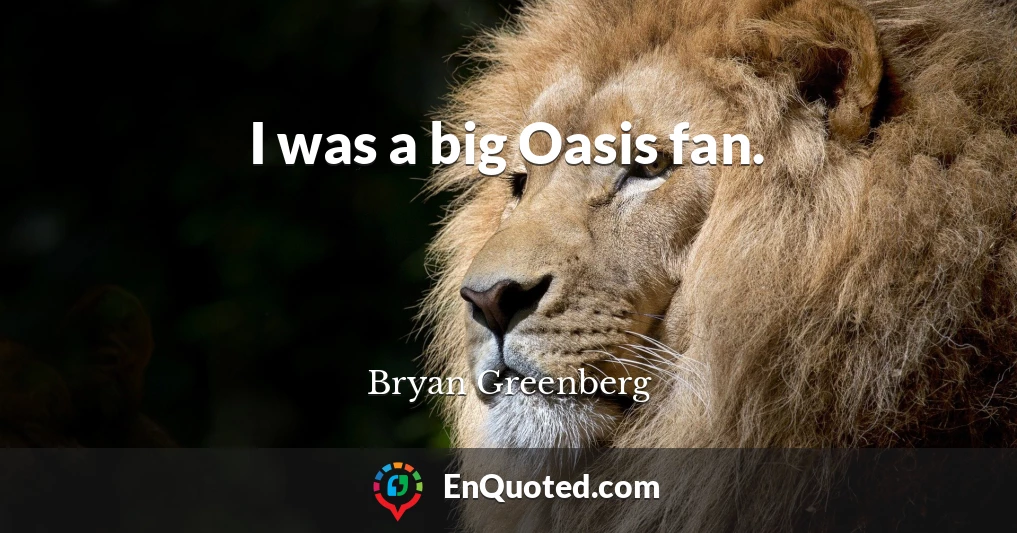 I was a big Oasis fan.