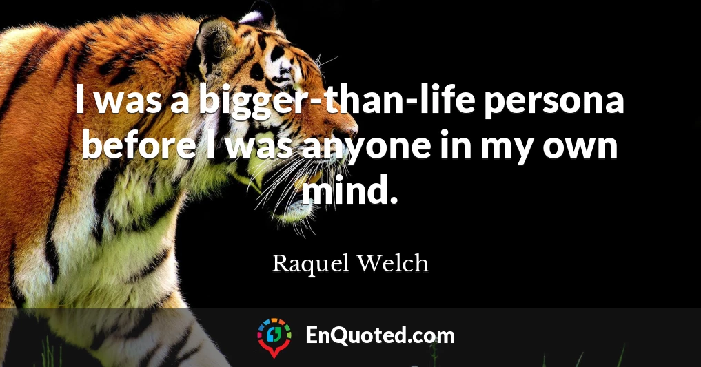 I was a bigger-than-life persona before I was anyone in my own mind.