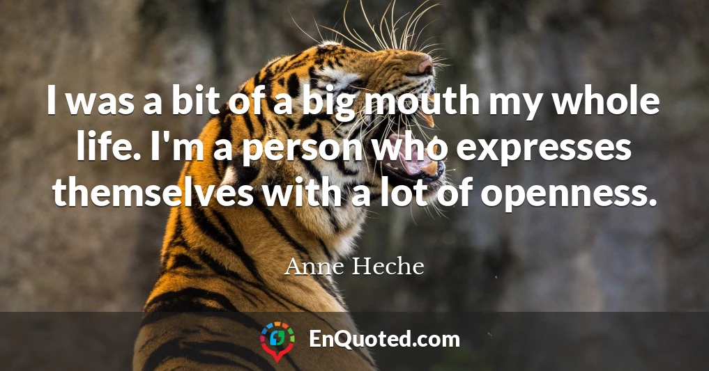 I was a bit of a big mouth my whole life. I'm a person who expresses themselves with a lot of openness.
