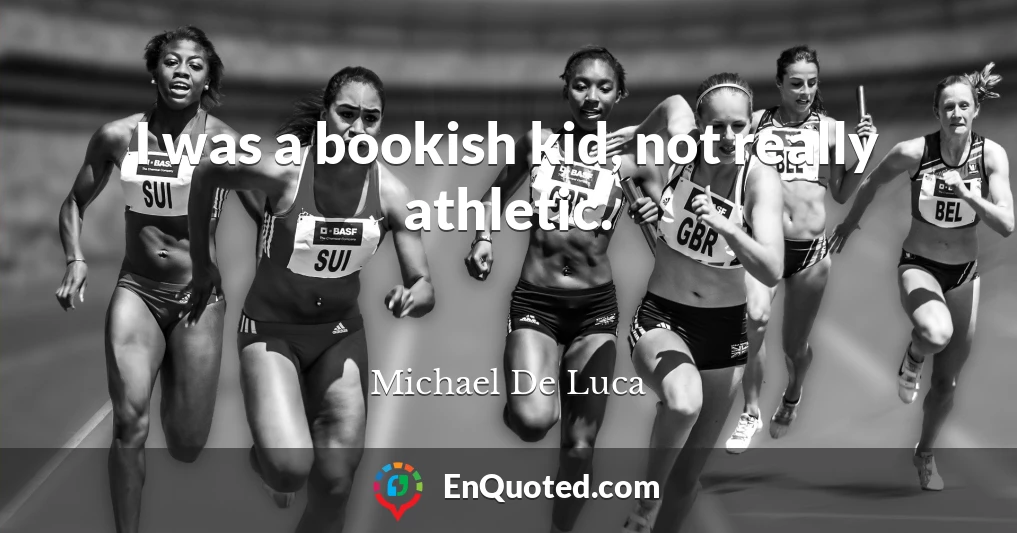 I was a bookish kid, not really athletic.