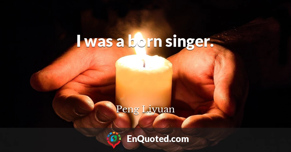 I was a born singer.