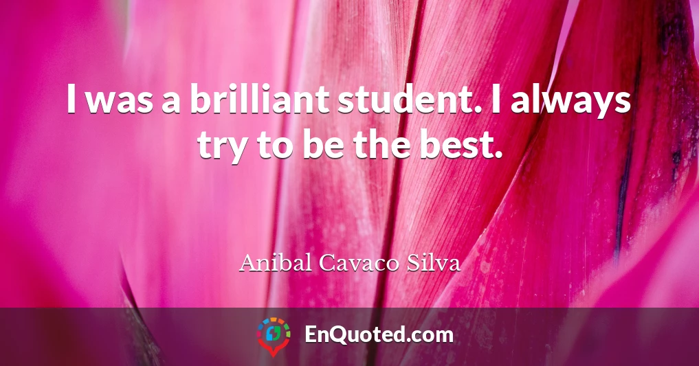 I was a brilliant student. I always try to be the best.
