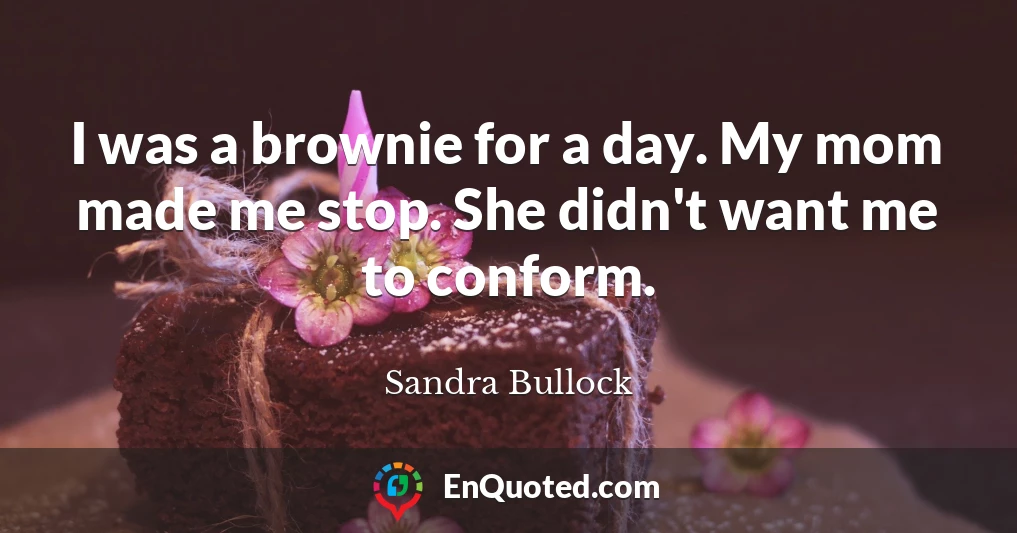 I was a brownie for a day. My mom made me stop. She didn't want me to conform.