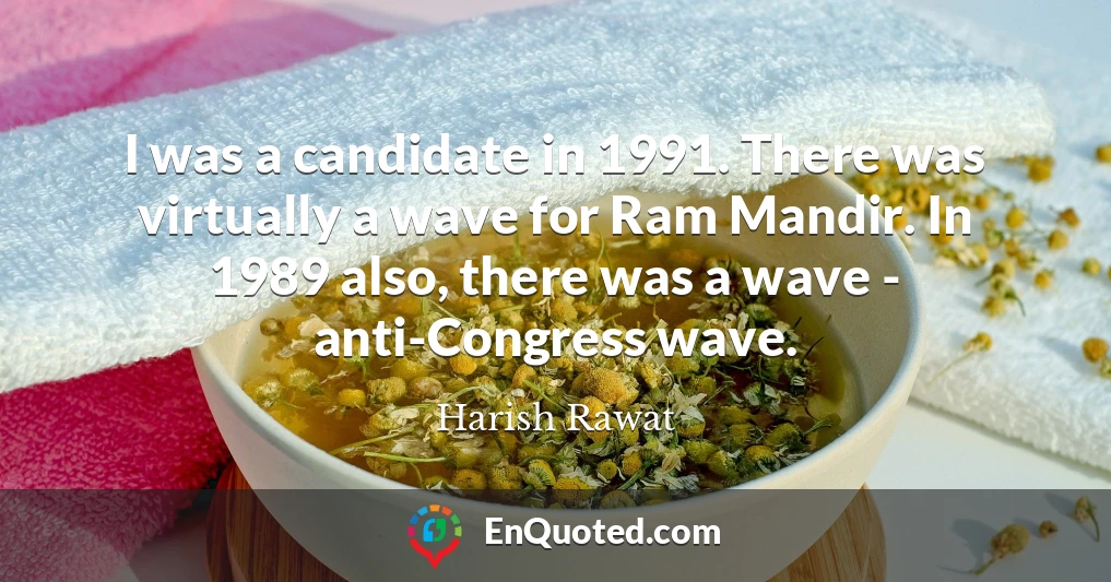 I was a candidate in 1991. There was virtually a wave for Ram Mandir. In 1989 also, there was a wave - anti-Congress wave.