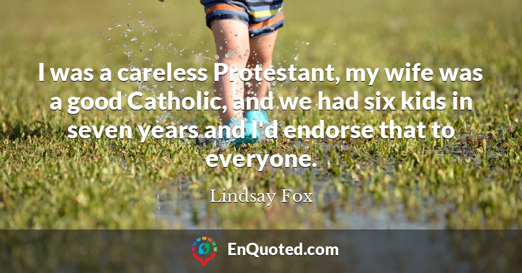 I was a careless Protestant, my wife was a good Catholic, and we had six kids in seven years and I'd endorse that to everyone.