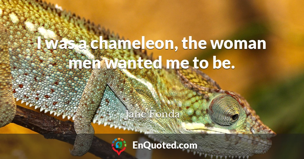 I was a chameleon, the woman men wanted me to be.