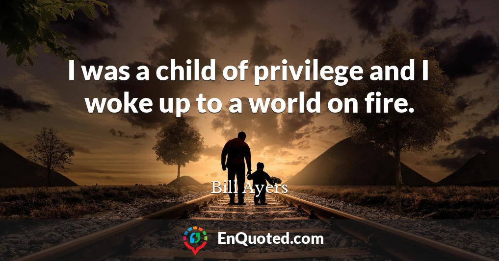 I was a child of privilege and I woke up to a world on fire.