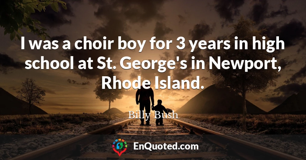 I was a choir boy for 3 years in high school at St. George's in Newport, Rhode Island.