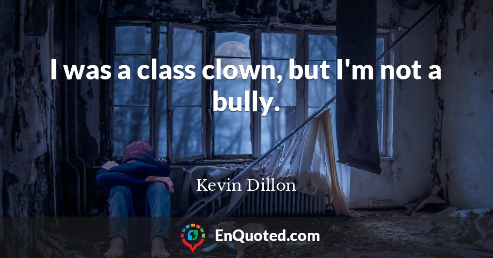 I was a class clown, but I'm not a bully.