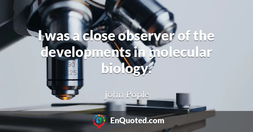 I was a close observer of the developments in molecular biology.