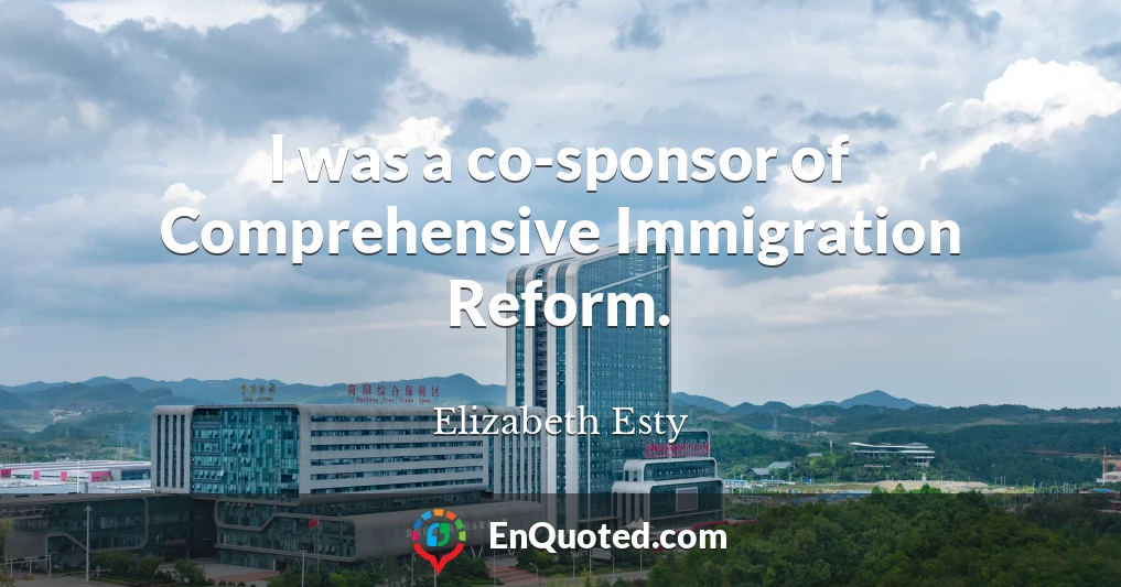 I was a co-sponsor of Comprehensive Immigration Reform.