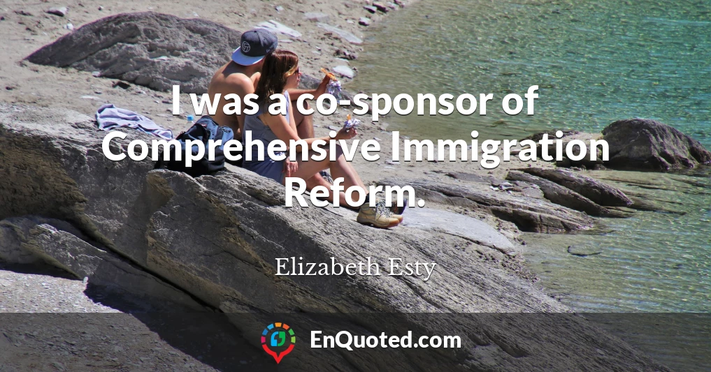 I was a co-sponsor of Comprehensive Immigration Reform.