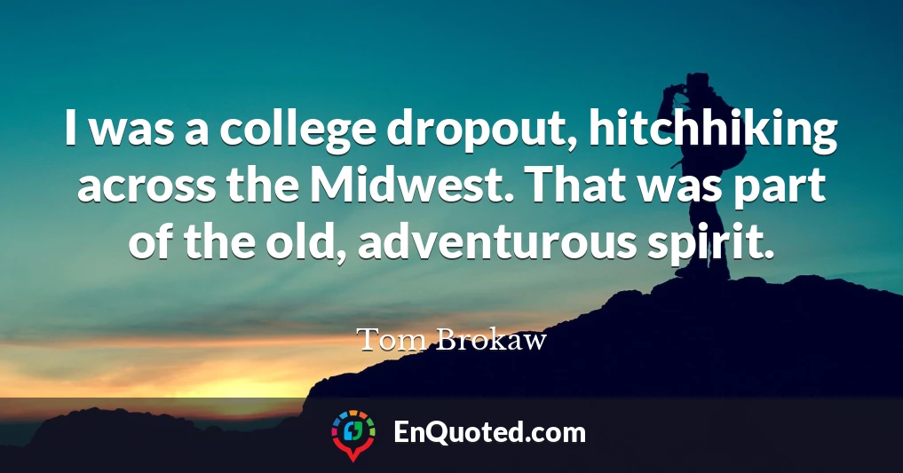 I was a college dropout, hitchhiking across the Midwest. That was part of the old, adventurous spirit.