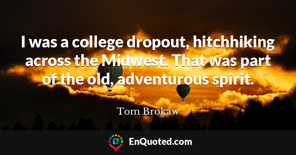 I was a college dropout, hitchhiking across the Midwest. That was part of the old, adventurous spirit.