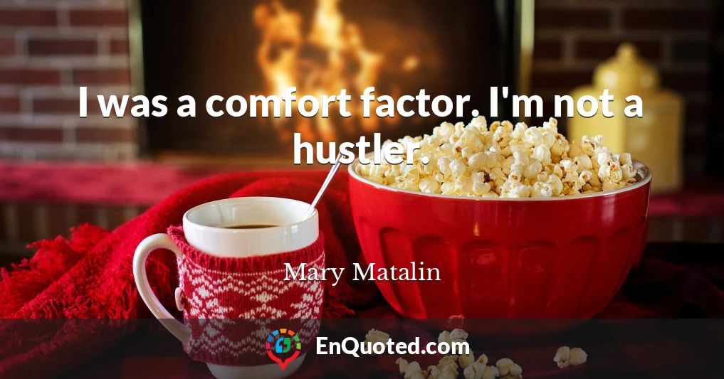 I was a comfort factor. I'm not a hustler.