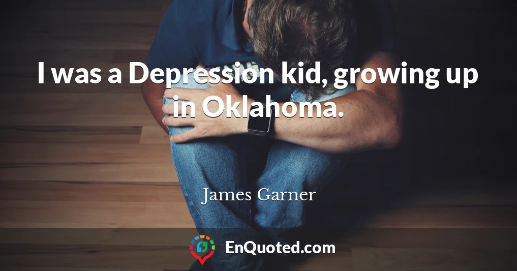 I was a Depression kid, growing up in Oklahoma.