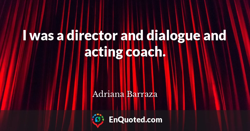 I was a director and dialogue and acting coach.