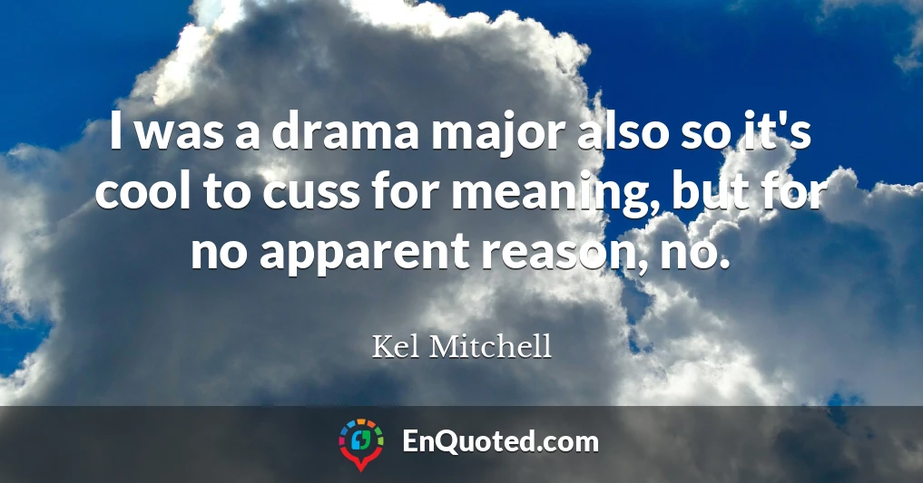 I was a drama major also so it's cool to cuss for meaning, but for no apparent reason, no.