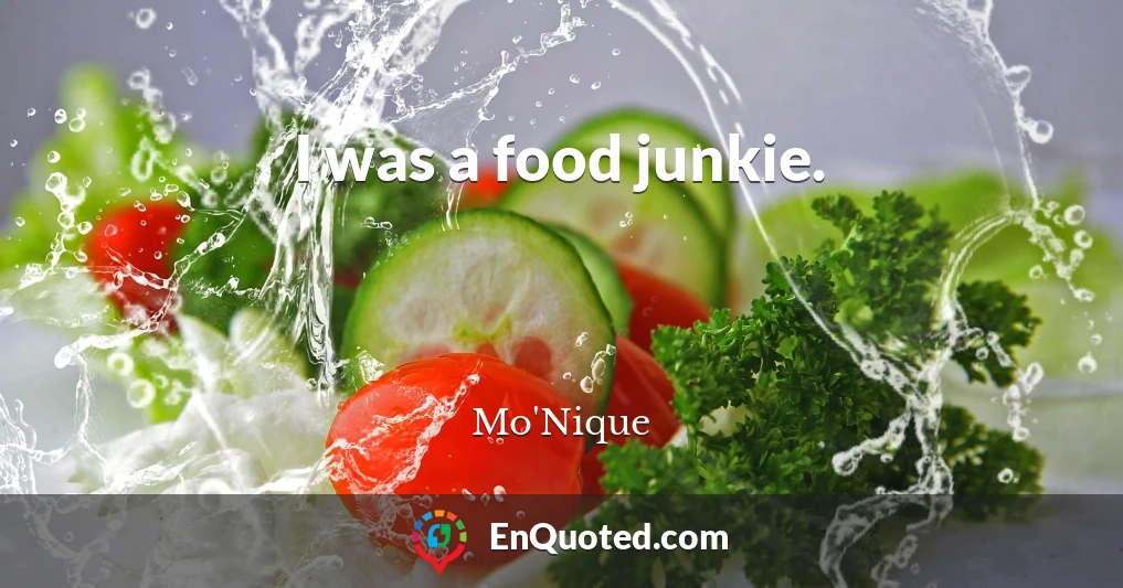 I was a food junkie.