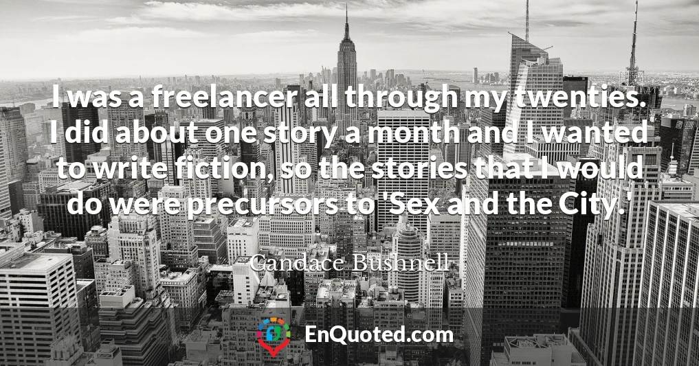 I was a freelancer all through my twenties. I did about one story a month and I wanted to write fiction, so the stories that I would do were precursors to 'Sex and the City.'