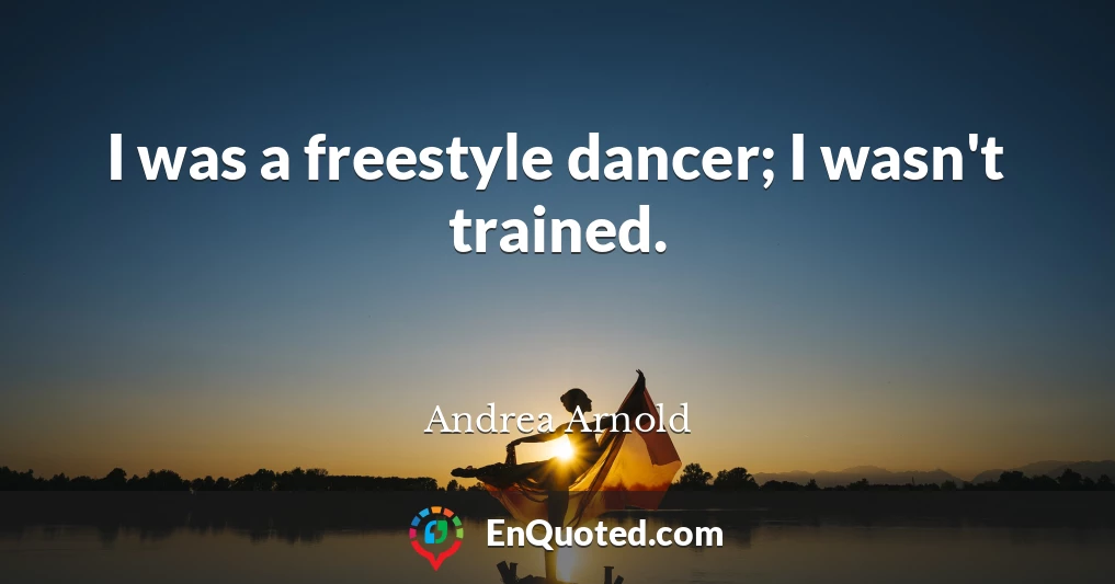 I was a freestyle dancer; I wasn't trained.