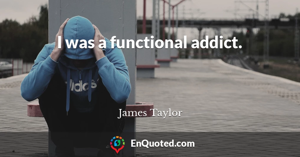 I was a functional addict.