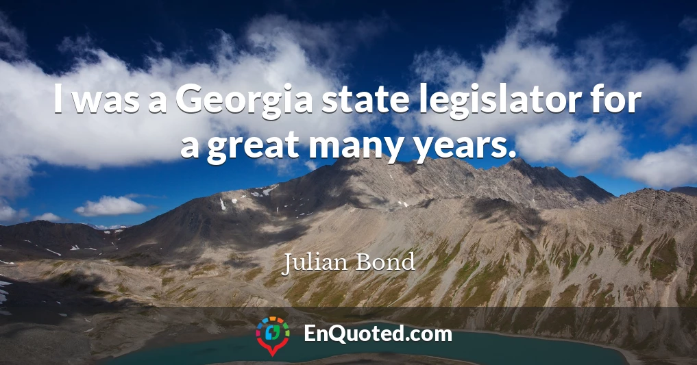 I was a Georgia state legislator for a great many years.