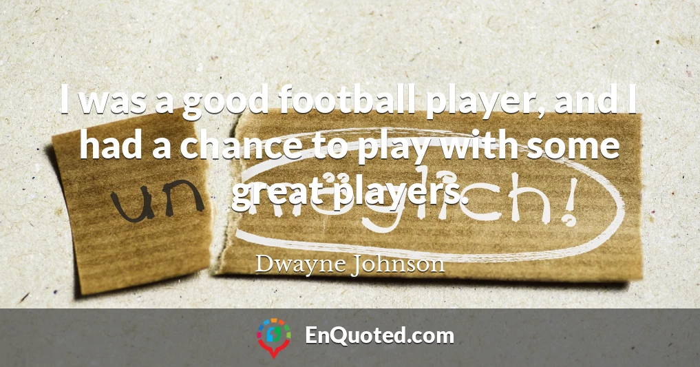 I was a good football player, and I had a chance to play with some great players.