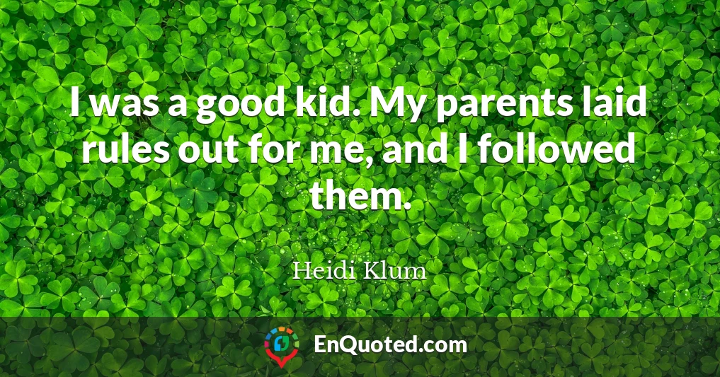 I was a good kid. My parents laid rules out for me, and I followed them.
