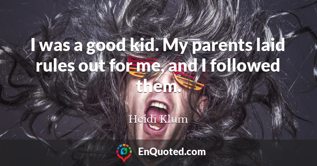 I was a good kid. My parents laid rules out for me, and I followed them.