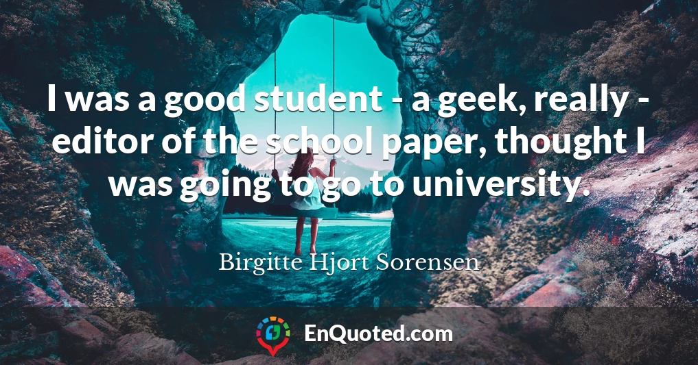 I was a good student - a geek, really - editor of the school paper, thought I was going to go to university.