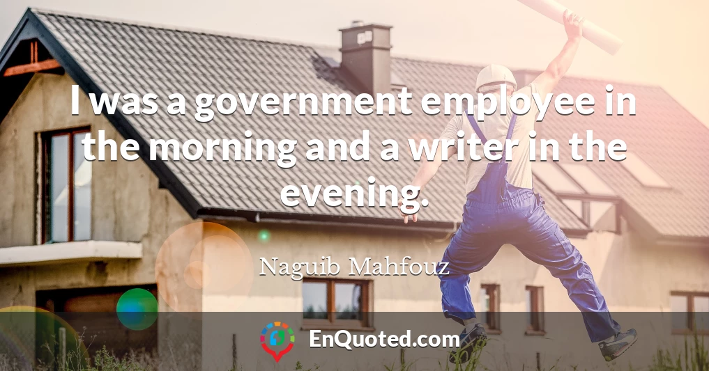 I was a government employee in the morning and a writer in the evening.
