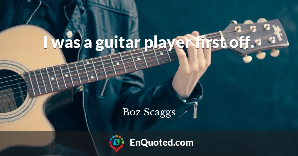 I was a guitar player first off.
