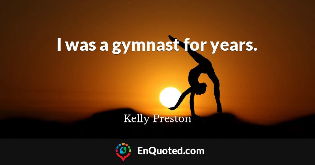 I was a gymnast for years.