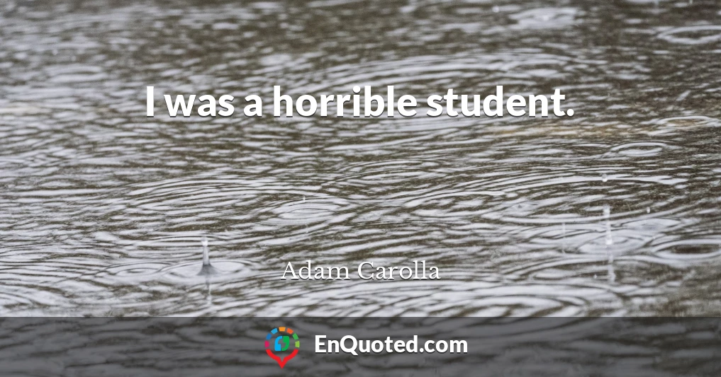 I was a horrible student.
