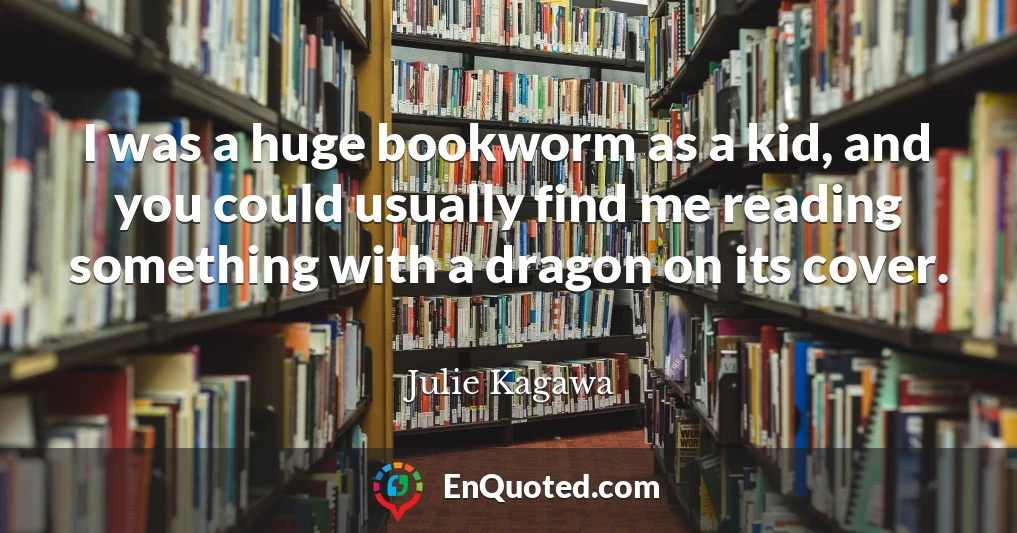 I was a huge bookworm as a kid, and you could usually find me reading something with a dragon on its cover.