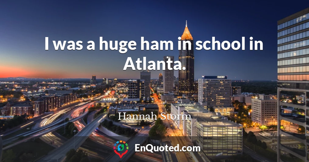 I was a huge ham in school in Atlanta.