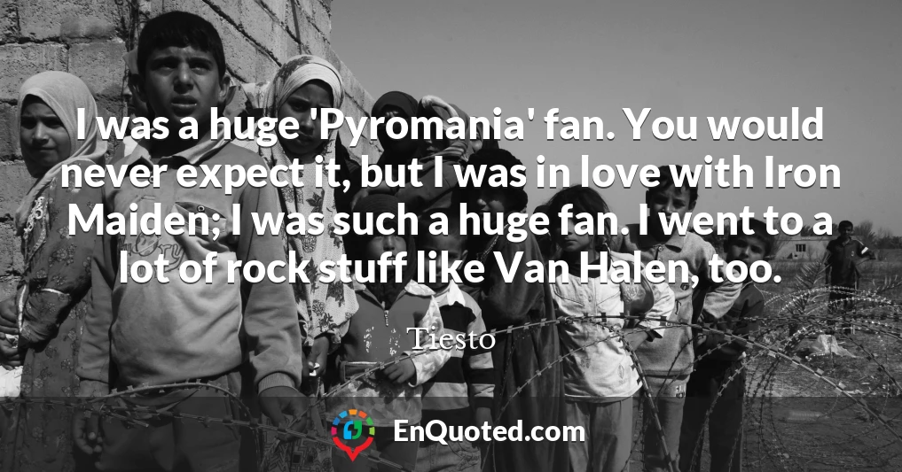 I was a huge 'Pyromania' fan. You would never expect it, but I was in love with Iron Maiden; I was such a huge fan. I went to a lot of rock stuff like Van Halen, too.