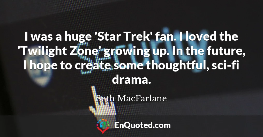 I was a huge 'Star Trek' fan. I loved the 'Twilight Zone' growing up. In the future, I hope to create some thoughtful, sci-fi drama.