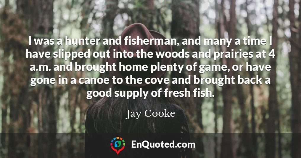 I was a hunter and fisherman, and many a time I have slipped out into the woods and prairies at 4 a.m. and brought home plenty of game, or have gone in a canoe to the cove and brought back a good supply of fresh fish.