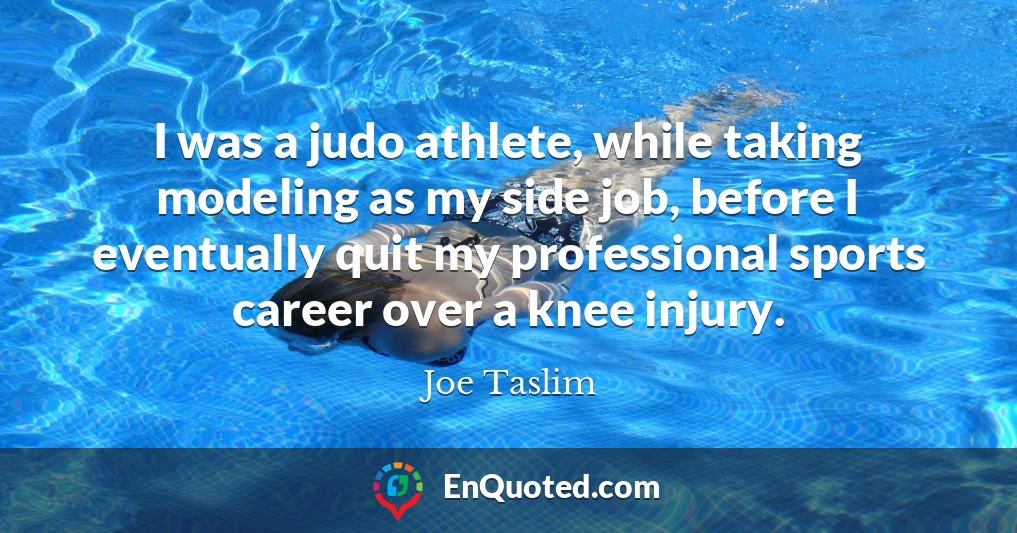 I was a judo athlete, while taking modeling as my side job, before I eventually quit my professional sports career over a knee injury.