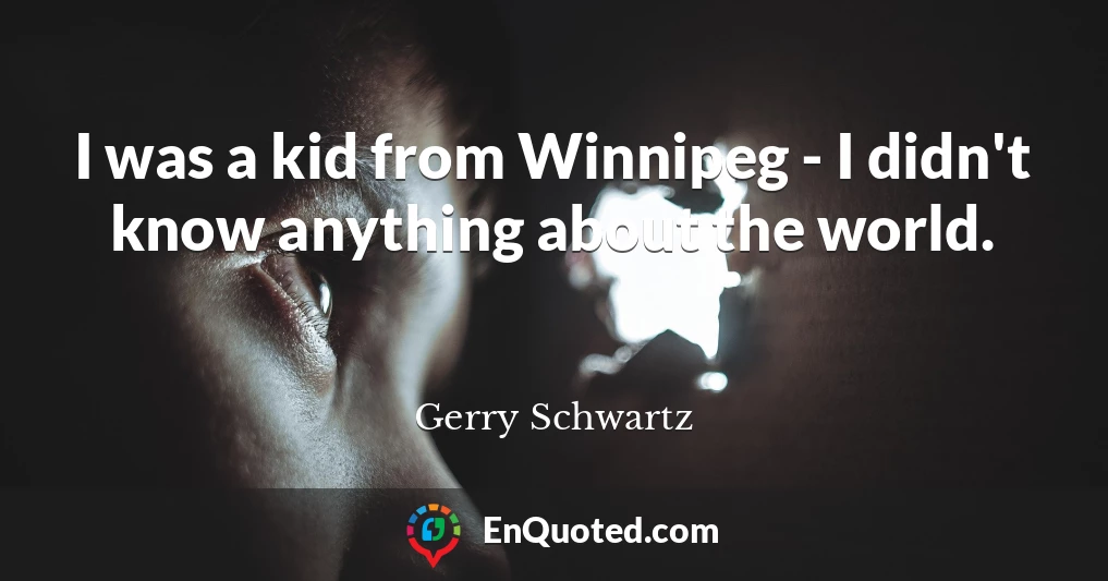 I was a kid from Winnipeg - I didn't know anything about the world.
