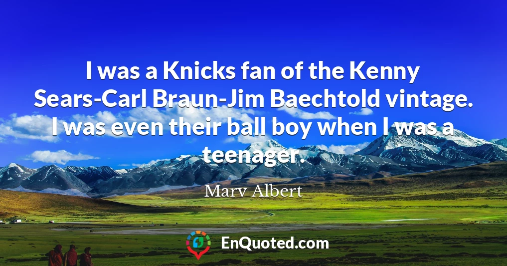 I was a Knicks fan of the Kenny Sears-Carl Braun-Jim Baechtold vintage. I was even their ball boy when I was a teenager.