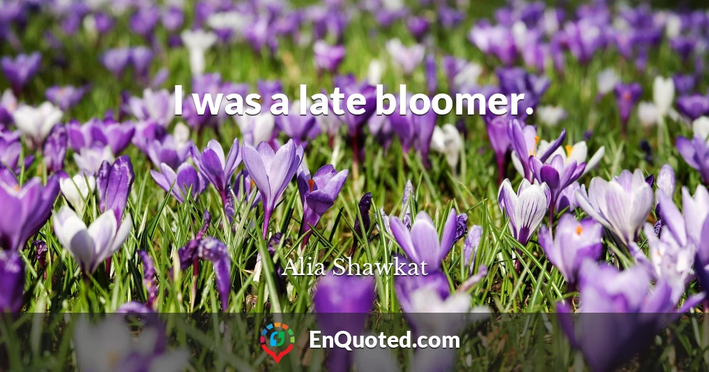 I was a late bloomer.
